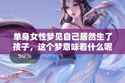 单身女性梦见自己居然生了孩子，这个梦意味着什么呢