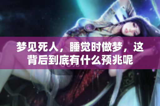 梦见死人，睡觉时做梦，这背后到底有什么预兆呢