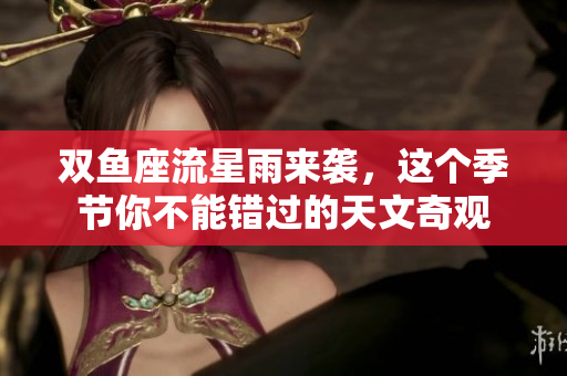 双鱼座流星雨来袭，这个季节你不能错过的天文奇观