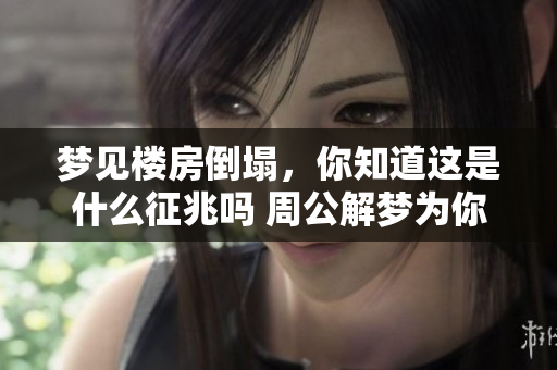 梦见楼房倒塌，你知道这是什么征兆吗 周公解梦为你分析解答