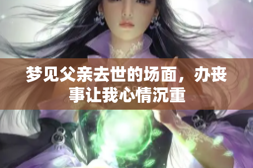 梦见父亲去世的场面，办丧事让我心情沉重