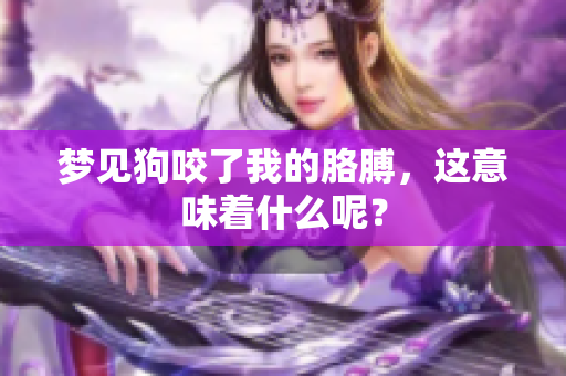 梦见狗咬了我的胳膊，这意味着什么呢？