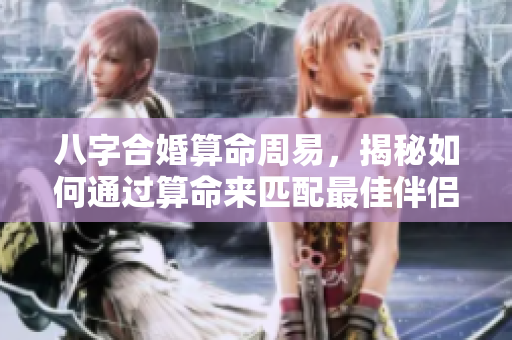 八字合婚算命周易，揭秘如何通过算命来匹配最佳伴侣