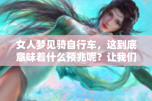 女人梦见骑自行车，这到底意味着什么预兆呢？让我们一起来探讨一下吧！