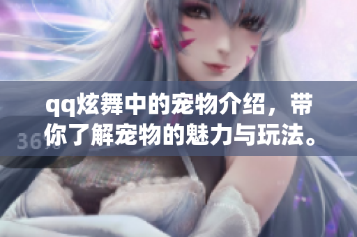 qq炫舞中的宠物介绍，带你了解宠物的魅力与玩法。