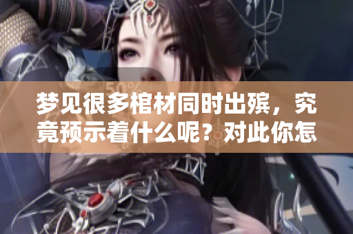 梦见很多棺材同时出殡，究竟预示着什么呢？对此你怎么看呢？