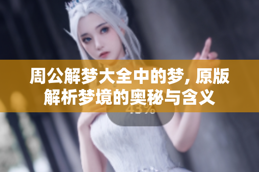 周公解梦大全中的梦, 原版解析梦境的奥秘与含义