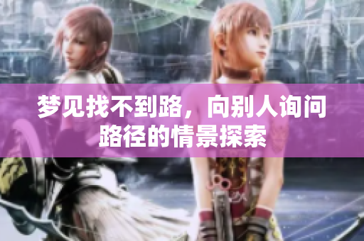 梦见找不到路，向别人询问路径的情景探索