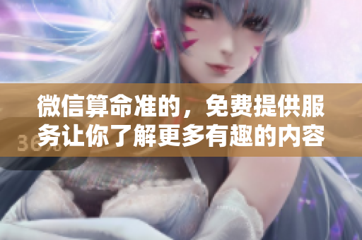 微信算命准的，免费提供服务让你了解更多有趣的内容