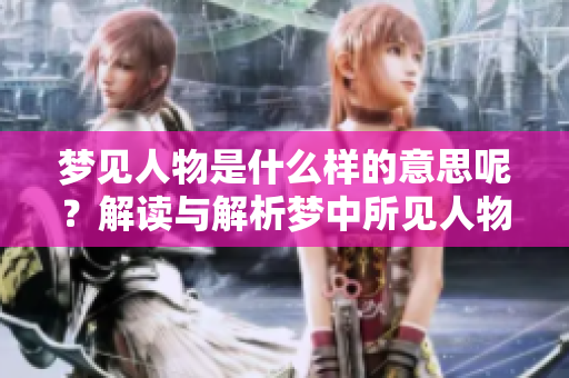 梦见人物是什么样的意思呢？解读与解析梦中所见人物的含义。
