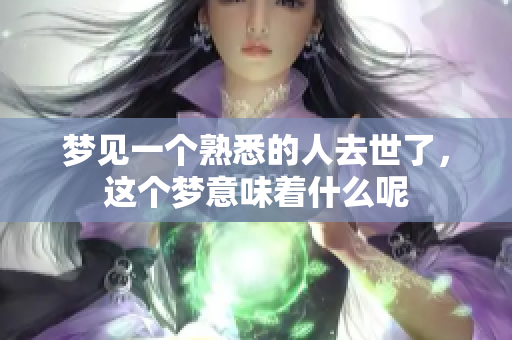 梦见一个熟悉的人去世了，这个梦意味着什么呢