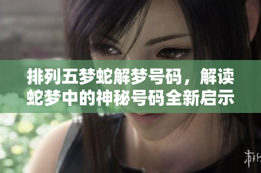 ***梦蛇解梦号码，解读蛇梦中的神秘号码全新启示