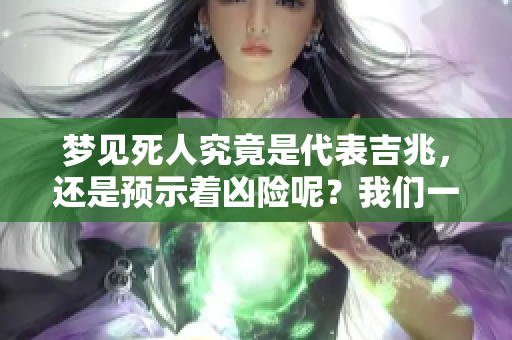 梦见死人究竟是代表吉兆，还是预示着凶险呢？我们一起来探讨这个问题。