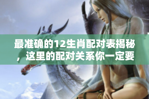最准确的12生肖配对表揭秘，这里的配对关系你一定要了解