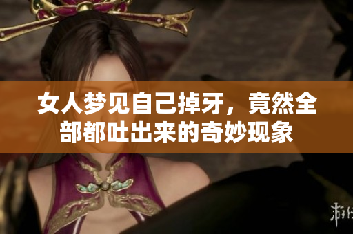 女人梦见自己掉牙，竟然全部都吐出来的奇妙现象