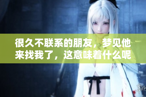 很久不联系的朋友，梦见他来找我了，这意味着什么呢