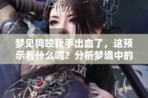 梦见狗咬我手出血了，这预示着什么呢？分析梦境中的细节与感受。