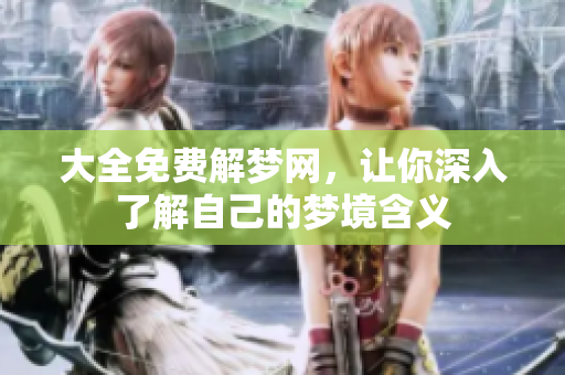 大全免费解梦网，让你深入了解自己的梦境含义