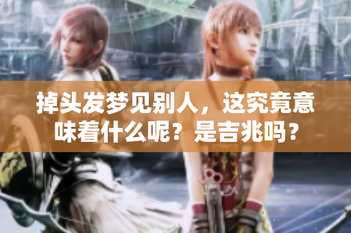 掉头发梦见别人，这究竟意味着什么呢？是吉兆吗？