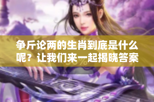 争斤论两的生肖到底是什么呢？让我们来一起揭晓答案吧！