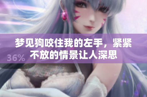 梦见狗咬住我的左手，紧紧不放的情景让人深思