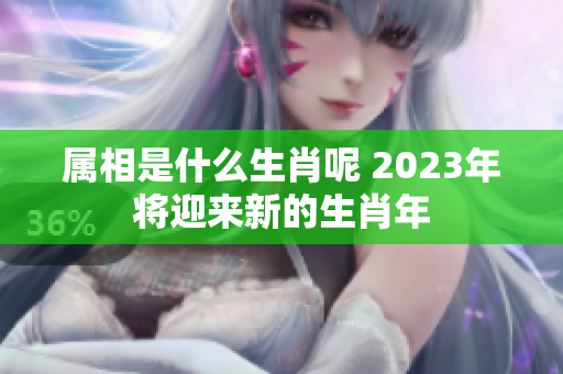 属相是什么生肖呢 2023年将迎来新的生肖年