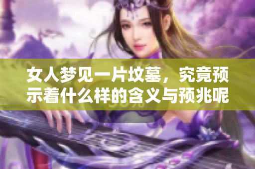 女人梦见一片坟墓，究竟预示着什么样的含义与预兆呢