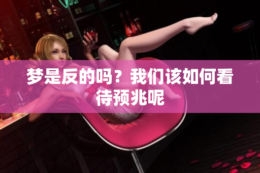 梦是反的吗？我们该如何看待预兆呢