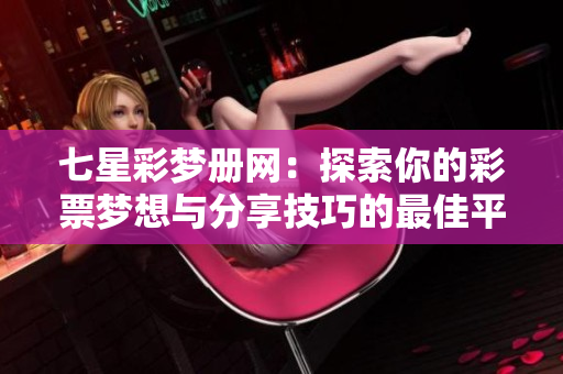 七星彩梦册网：探索你的**梦想与分享技巧的最佳**