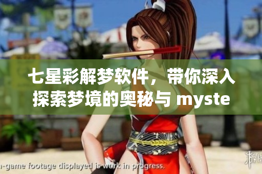 七星彩解梦软件，带你深入探索梦境的奥秘与 mysteries