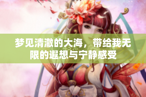 梦见清澈的大海，带给我无限的遐想与宁静感受