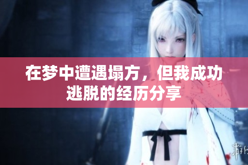 在梦中遭遇塌方，但我成功逃脱的经历分享