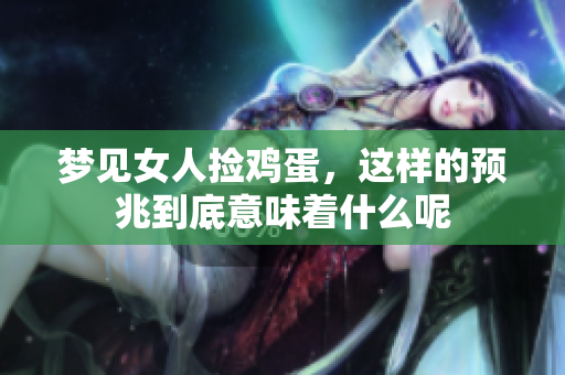 梦见女人捡鸡蛋，这样的预兆到底意味着什么呢