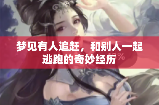 梦见有人追赶，和别人一起逃跑的奇妙经历