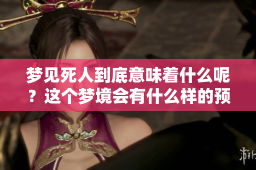 梦见死人到底意味着什么呢？这个梦境会有什么样的预兆呢