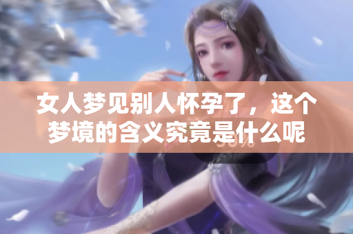 女人梦见别人怀孕了，这个梦境的含义究竟是什么呢