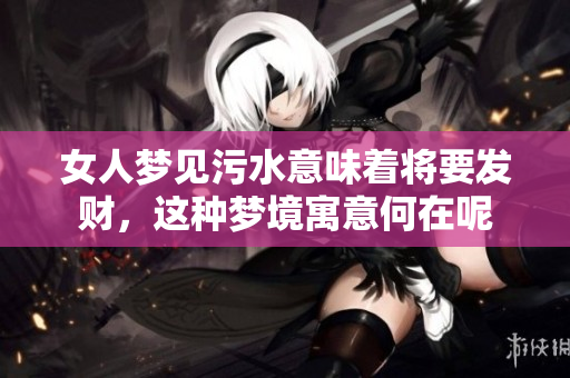女人梦见污水意味着将要发财，这种梦境寓意何在呢