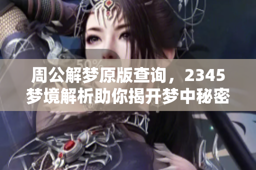 周公解梦原版查询，2345梦境解析助你揭开梦中秘密