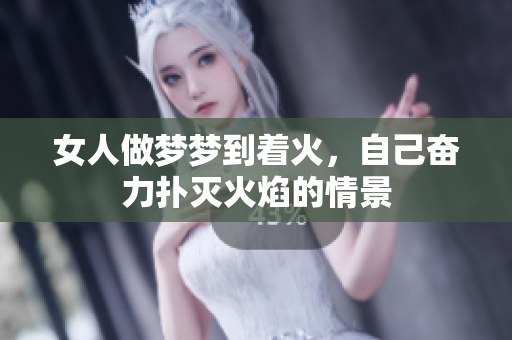 女人做梦梦到着火，自己奋力扑灭火焰的情景