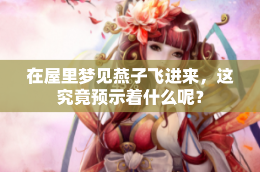 在屋里梦见燕子飞进来，这究竟预示着什么呢？