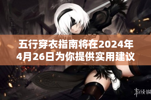 五行穿衣指南将在2024年4月26日为你提供实用建议