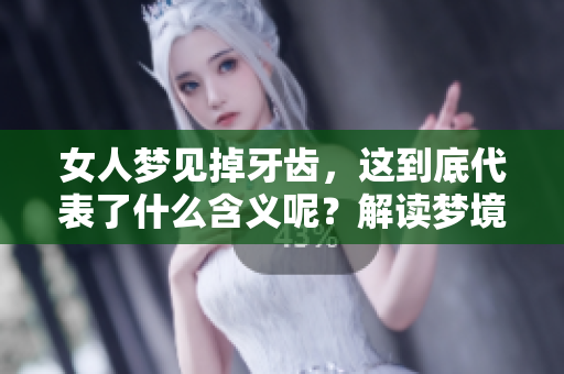 女人梦见掉牙齿，这到底代表了什么含义呢？解读梦境中的秘密！