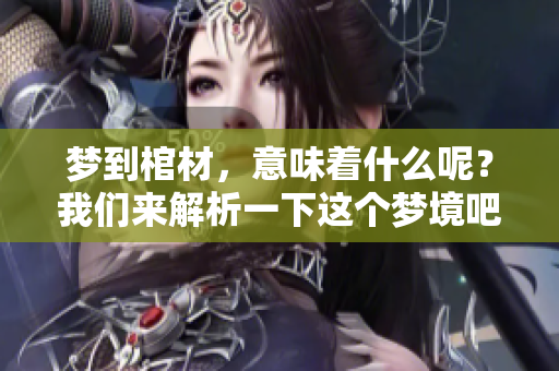 梦到棺材，意味着什么呢？我们来解析一下这个梦境吧。