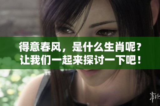 得意春风，是什么生肖呢？让我们一起来探讨一下吧！