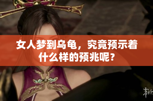 女人梦到乌龟，究竟预示着什么样的预兆呢？