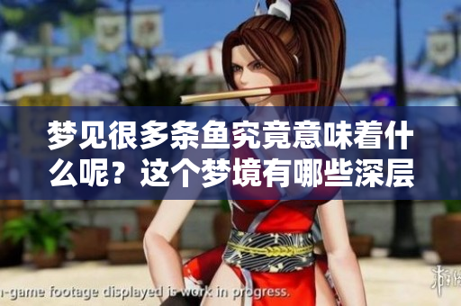 梦见很多条鱼究竟意味着什么呢？这个梦境有哪些深层次的寓意？