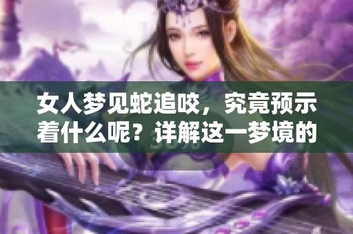女人梦见蛇追咬，究竟预示着什么呢？详解这一梦境的含义与象征。