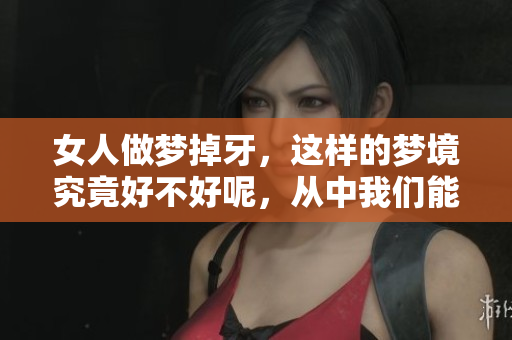 女人做梦掉牙，这样的梦境究竟好不好呢，从中我们能得到什么启示呢