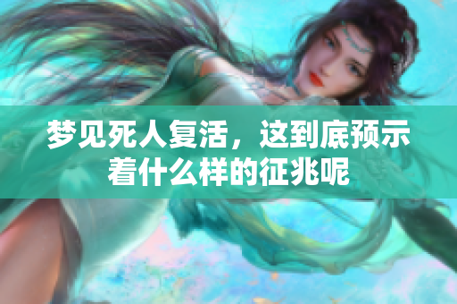 梦见死人复活，这到底预示着什么样的征兆呢