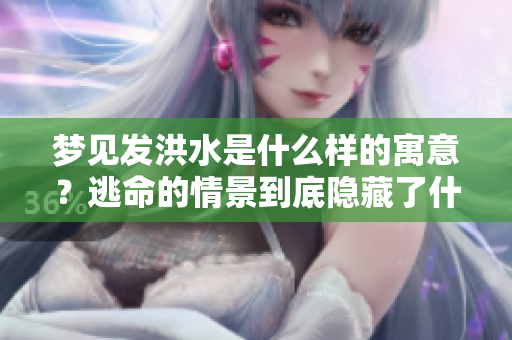 梦见发洪水是什么样的寓意？逃命的情景到底隐藏了什么意含？